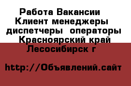 Работа Вакансии - Клиент-менеджеры, диспетчеры, операторы. Красноярский край,Лесосибирск г.